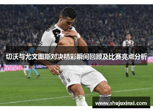 切沃与尤文图斯对决精彩瞬间回顾及比赛亮点分析