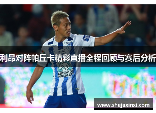 利昂对阵帕丘卡精彩直播全程回顾与赛后分析