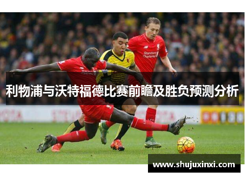 利物浦与沃特福德比赛前瞻及胜负预测分析