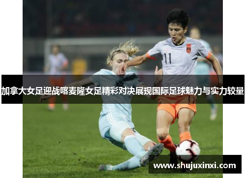 加拿大女足迎战喀麦隆女足精彩对决展现国际足球魅力与实力较量
