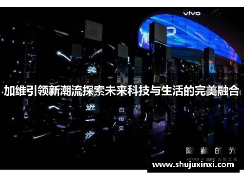 加维引领新潮流探索未来科技与生活的完美融合