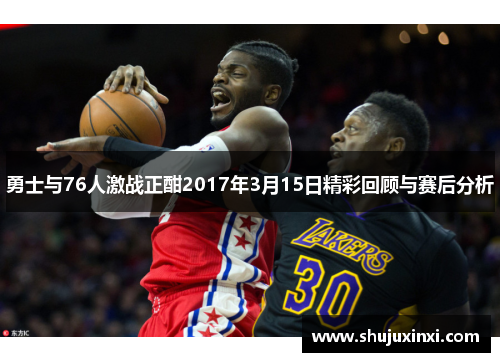勇士与76人激战正酣2017年3月15日精彩回顾与赛后分析