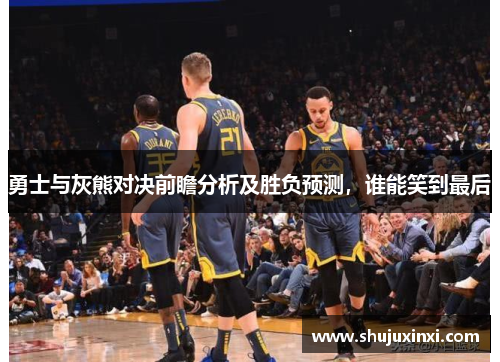 勇士与灰熊对决前瞻分析及胜负预测，谁能笑到最后