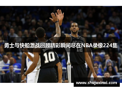 勇士与快船激战回顾精彩瞬间尽在NBA录像224集