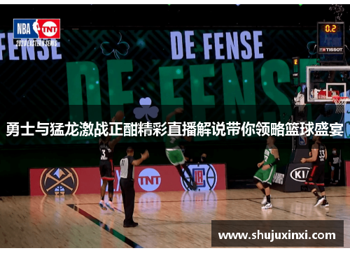 勇士与猛龙激战正酣精彩直播解说带你领略篮球盛宴