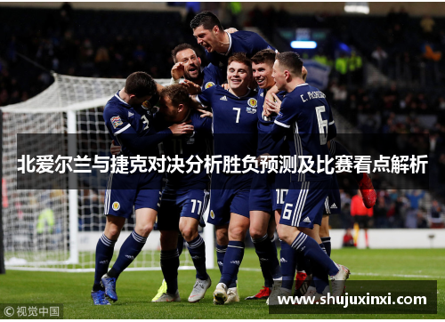 北爱尔兰与捷克对决分析胜负预测及比赛看点解析