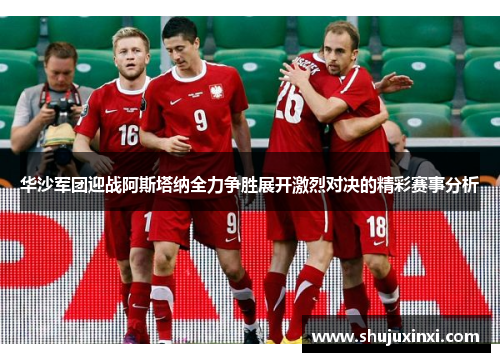 华沙军团迎战阿斯塔纳全力争胜展开激烈对决的精彩赛事分析