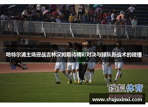 哈特尔浦主场迎战吉林汉姆期待精彩对决与球队新战术的碰撞