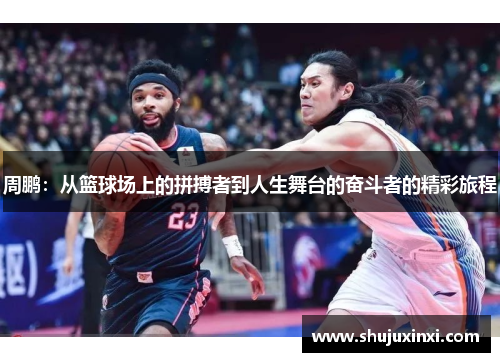 周鹏：从篮球场上的拼搏者到人生舞台的奋斗者的精彩旅程