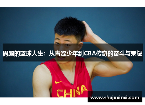 周鹏的篮球人生：从青涩少年到CBA传奇的奋斗与荣耀