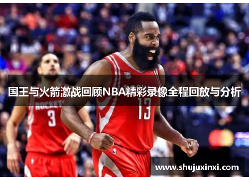 国王与火箭激战回顾NBA精彩录像全程回放与分析