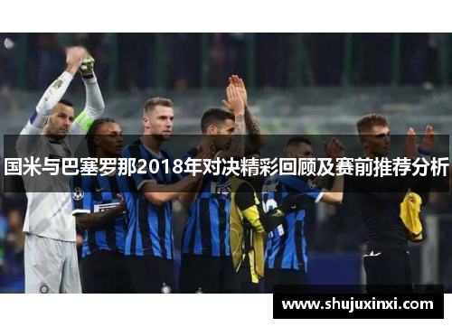 国米与巴塞罗那2018年对决精彩回顾及赛前推荐分析