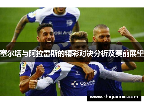 塞尔塔与阿拉雷斯的精彩对决分析及赛前展望