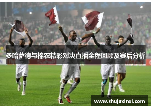 多哈萨德与棉农精彩对决直播全程回顾及赛后分析