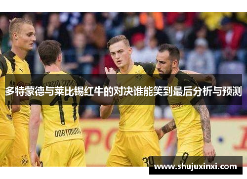 多特蒙德与莱比锡红牛的对决谁能笑到最后分析与预测