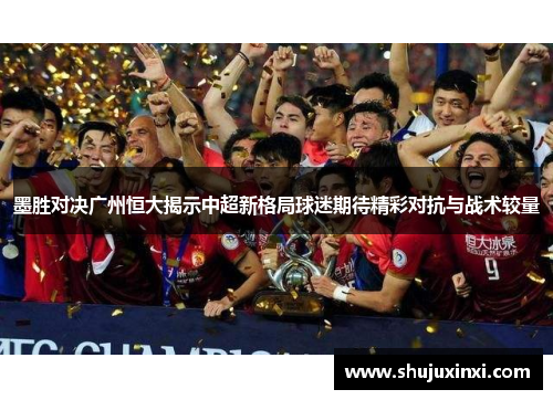 墨胜对决广州恒大揭示中超新格局球迷期待精彩对抗与战术较量
