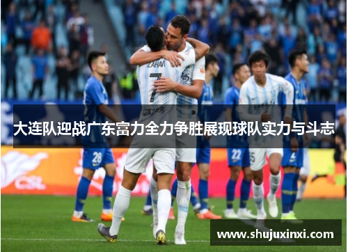 大连队迎战广东富力全力争胜展现球队实力与斗志