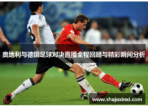 奥地利与德国足球对决直播全程回顾与精彩瞬间分析