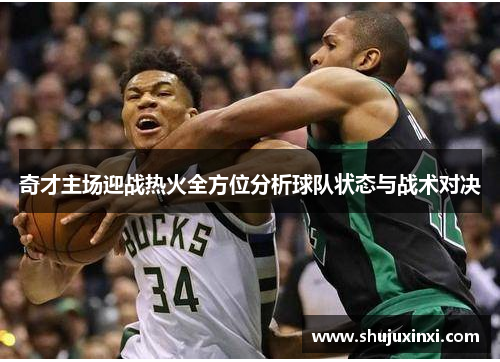 奇才主场迎战热火全方位分析球队状态与战术对决