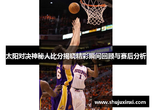 太阳对决神秘人比分揭晓精彩瞬间回顾与赛后分析