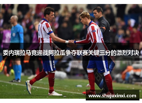 委内瑞拉马竞迎战阿拉瓜争夺联赛关键三分的激烈对决