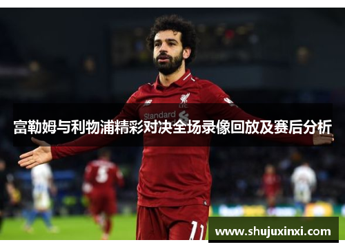 富勒姆与利物浦精彩对决全场录像回放及赛后分析