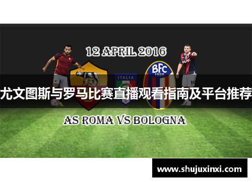 尤文图斯与罗马比赛直播观看指南及平台推荐