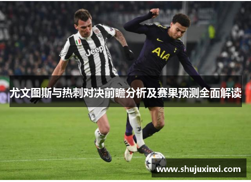 尤文图斯与热刺对决前瞻分析及赛果预测全面解读