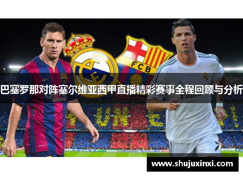 巴塞罗那对阵塞尔维亚西甲直播精彩赛事全程回顾与分析