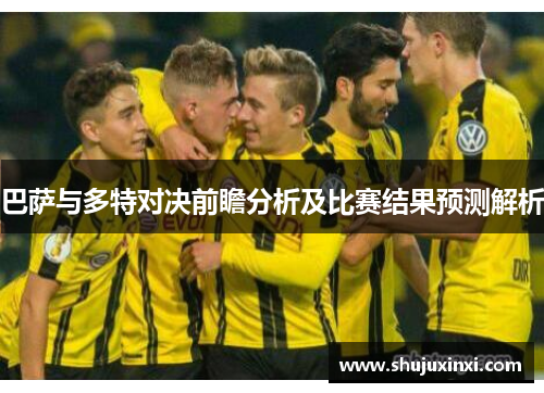 巴萨与多特对决前瞻分析及比赛结果预测解析