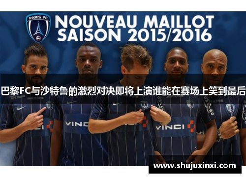 巴黎FC与沙特鲁的激烈对决即将上演谁能在赛场上笑到最后