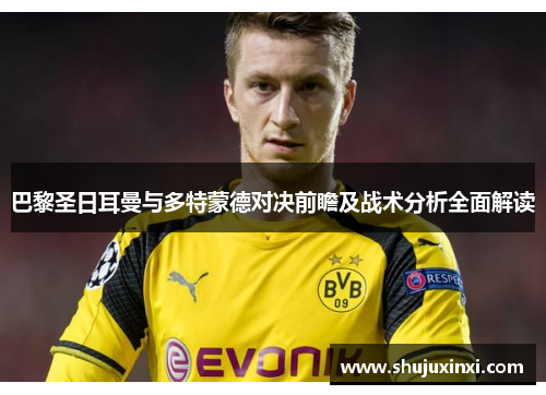 巴黎圣日耳曼与多特蒙德对决前瞻及战术分析全面解读