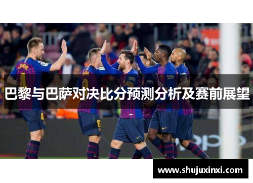 巴黎与巴萨对决比分预测分析及赛前展望