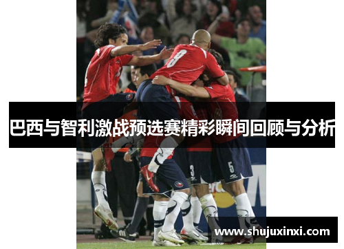 巴西与智利激战预选赛精彩瞬间回顾与分析