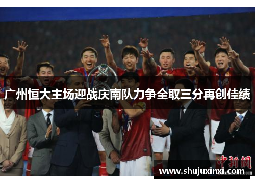广州恒大主场迎战庆南队力争全取三分再创佳绩