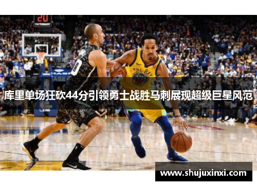 库里单场狂砍44分引领勇士战胜马刺展现超级巨星风范