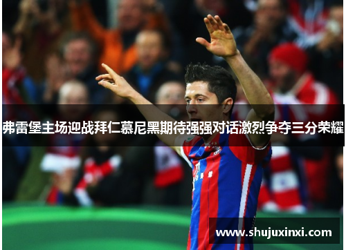 弗雷堡主场迎战拜仁慕尼黑期待强强对话激烈争夺三分荣耀