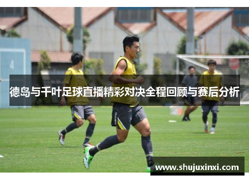 德岛与千叶足球直播精彩对决全程回顾与赛后分析