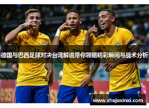 德国与巴西足球对决台湾解说带你领略精彩瞬间与战术分析