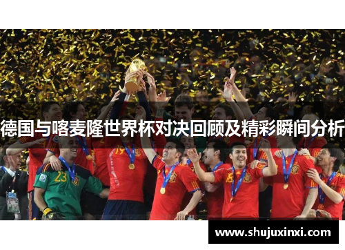 德国与喀麦隆世界杯对决回顾及精彩瞬间分析