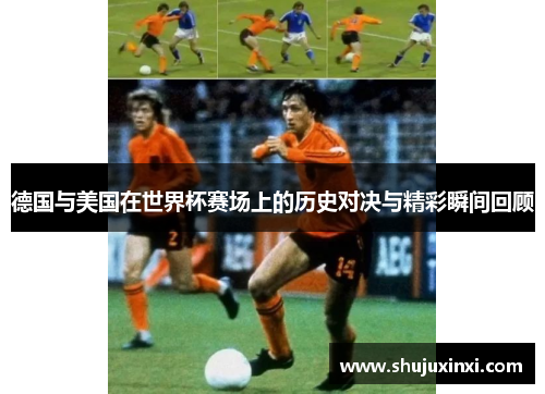 德国与美国在世界杯赛场上的历史对决与精彩瞬间回顾