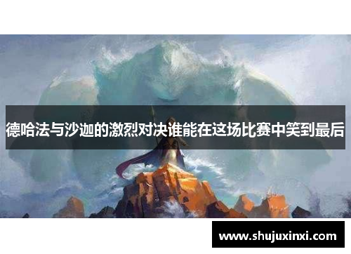 德哈法与沙迦的激烈对决谁能在这场比赛中笑到最后