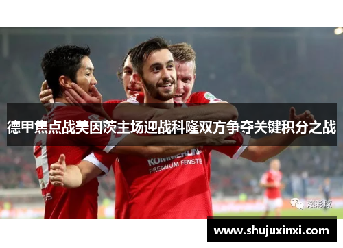 德甲焦点战美因茨主场迎战科隆双方争夺关键积分之战