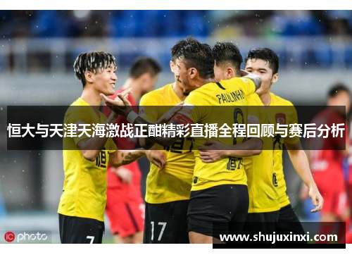 恒大与天津天海激战正酣精彩直播全程回顾与赛后分析