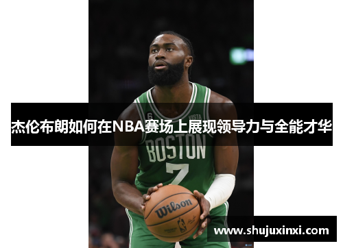 杰伦布朗如何在NBA赛场上展现领导力与全能才华