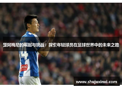 楚阿梅尼的崛起与挑战：探索年轻球员在足球世界中的未来之路