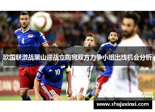 欧国联激战黑山迎战立陶宛双方力争小组出线机会分析