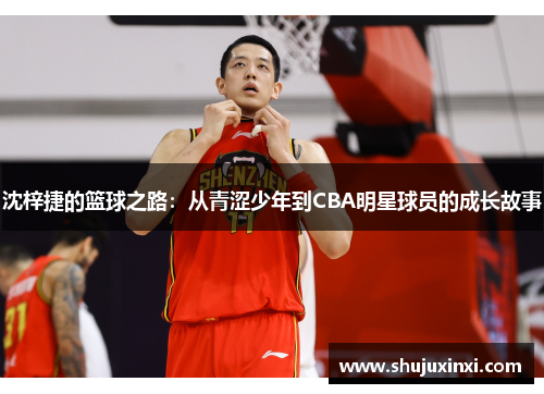 沈梓捷的篮球之路：从青涩少年到CBA明星球员的成长故事
